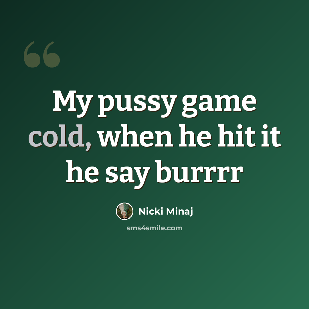 “My pussy game cold, when he hit it he say burrrr” quote by Nicki Minaj