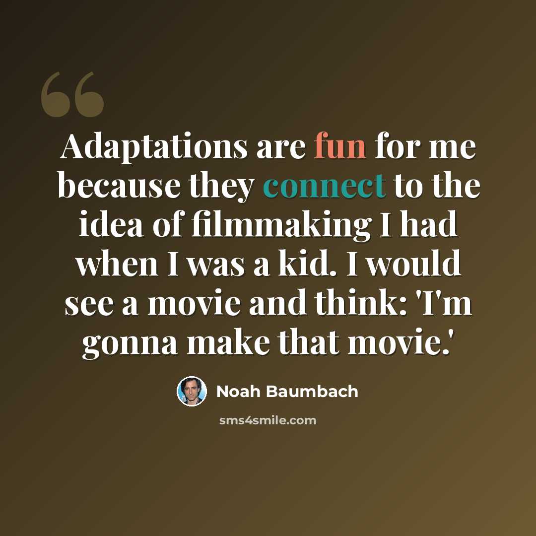 “Adaptations are fun for me because they connect to the idea of filmmaking I had when I was a kid. I would see a movie and think: 'I'm gonna make that movie.'” quote by Noah Baumbach