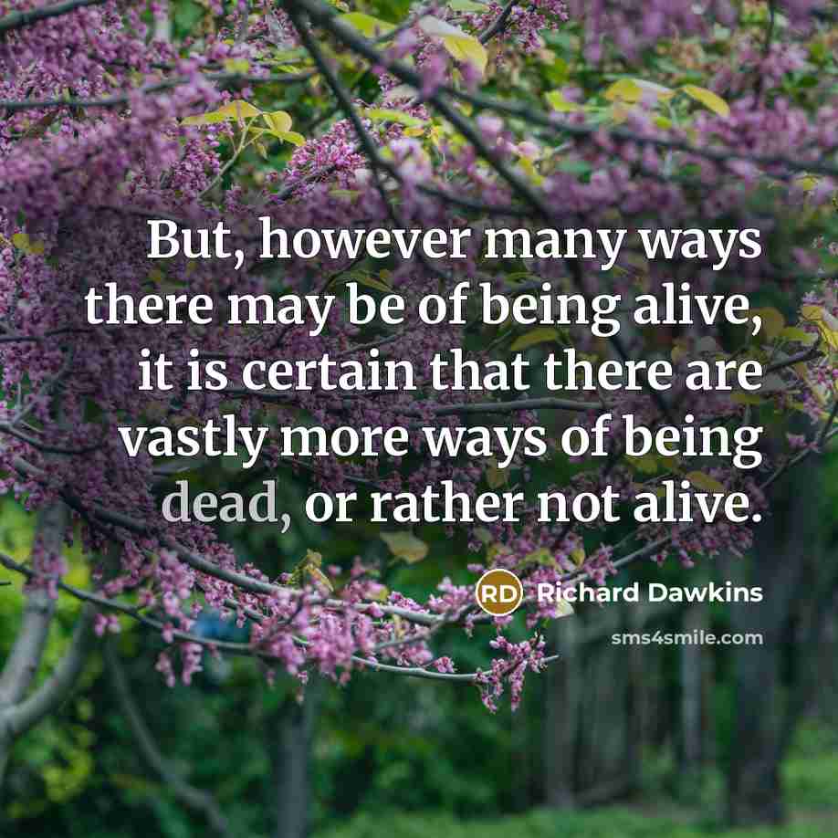 “But, however many ways there may be of being alive, it is certain that there are vastly more ways of being dead, or rather not alive.” quote by Richard Dawkins