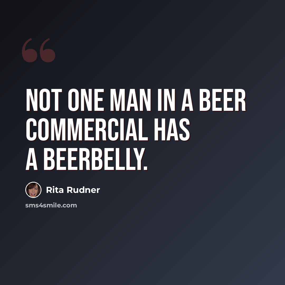 “Not one man in a beer commercial has a beerbelly.” quote by Rita Rudner