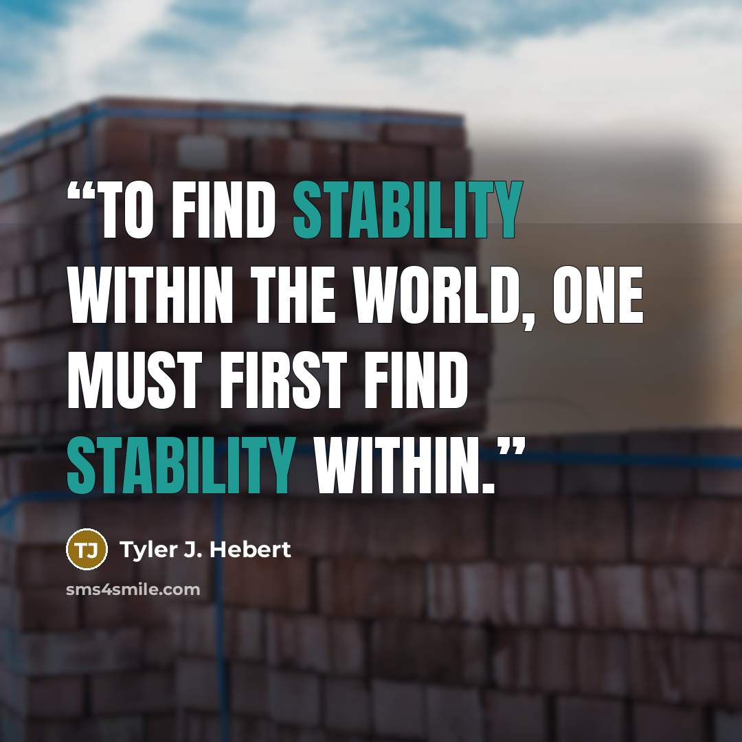 “To find stability within the world, one must first find stability within.” quote by Tyler J. Hebert