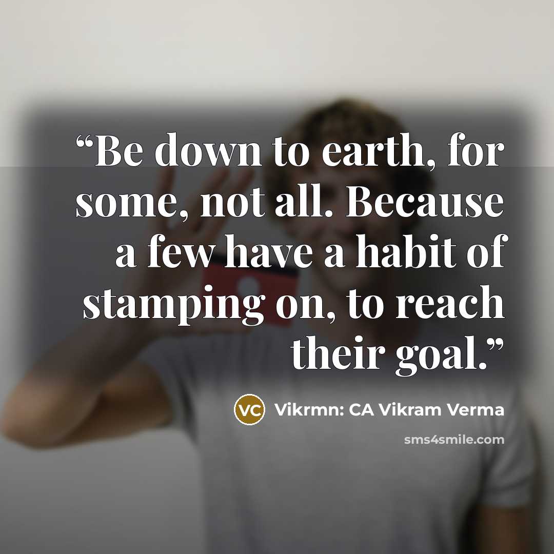 “Be down to earth, for some, not all. Because a few have a habit of stamping on, to reach their goal.” quote by Vikrmn: CA Vikram Verma