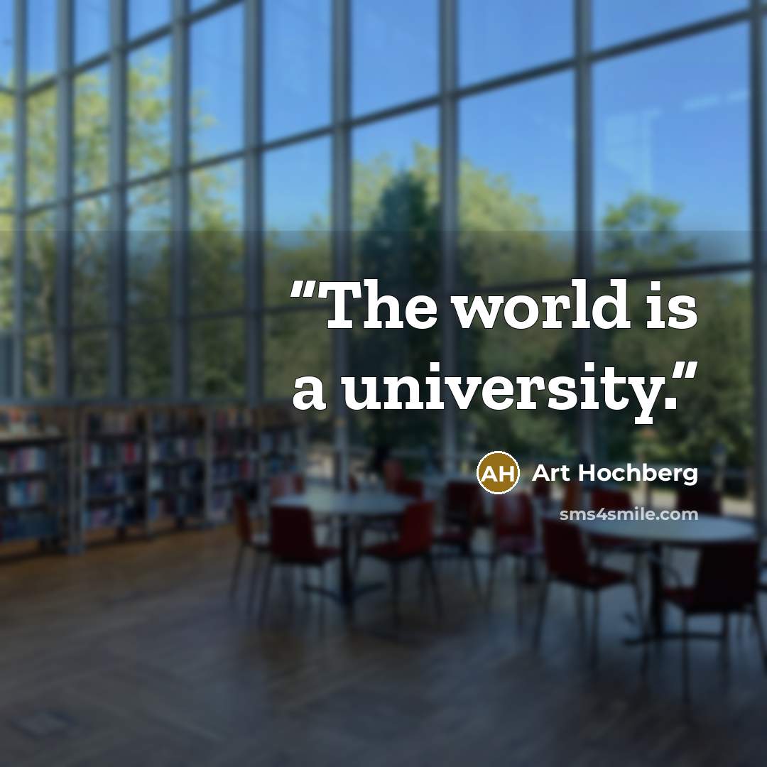 “The world is a university.” quote by Art Hochberg