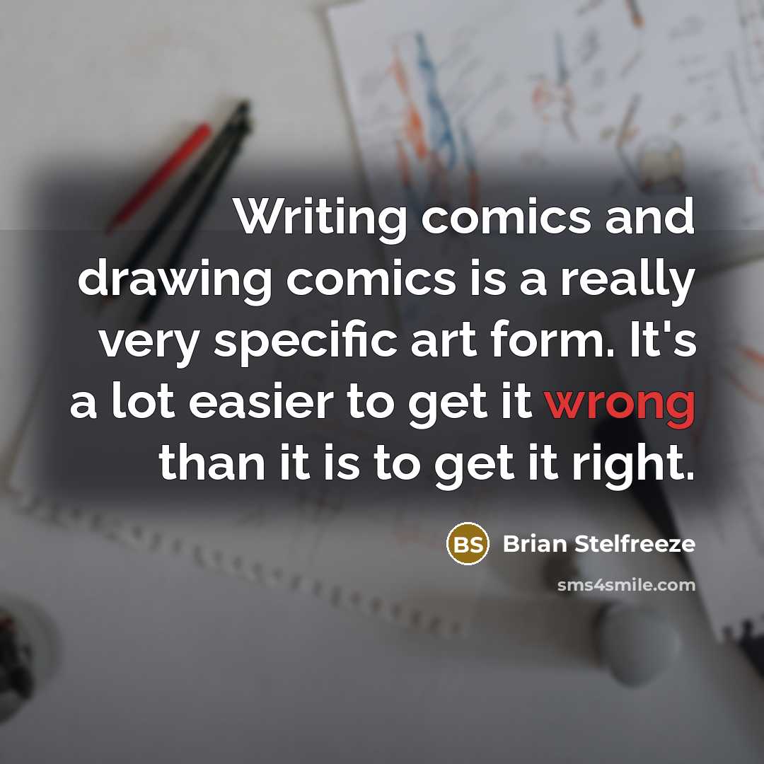 “Writing comics and drawing comics is a really very specific art form. It's a lot easier to get it wrong than it is to get it right.” quote by Brian Stelfreeze