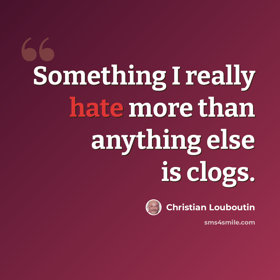 “Something I really hate more than anything else is clogs.” quote by Christian Louboutin