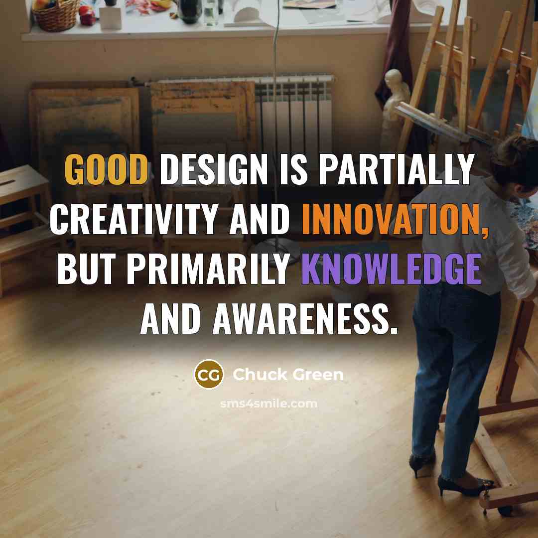 “Good design is partially creativity and innovation, but primarily knowledge and awareness.” quote by Chuck Green
