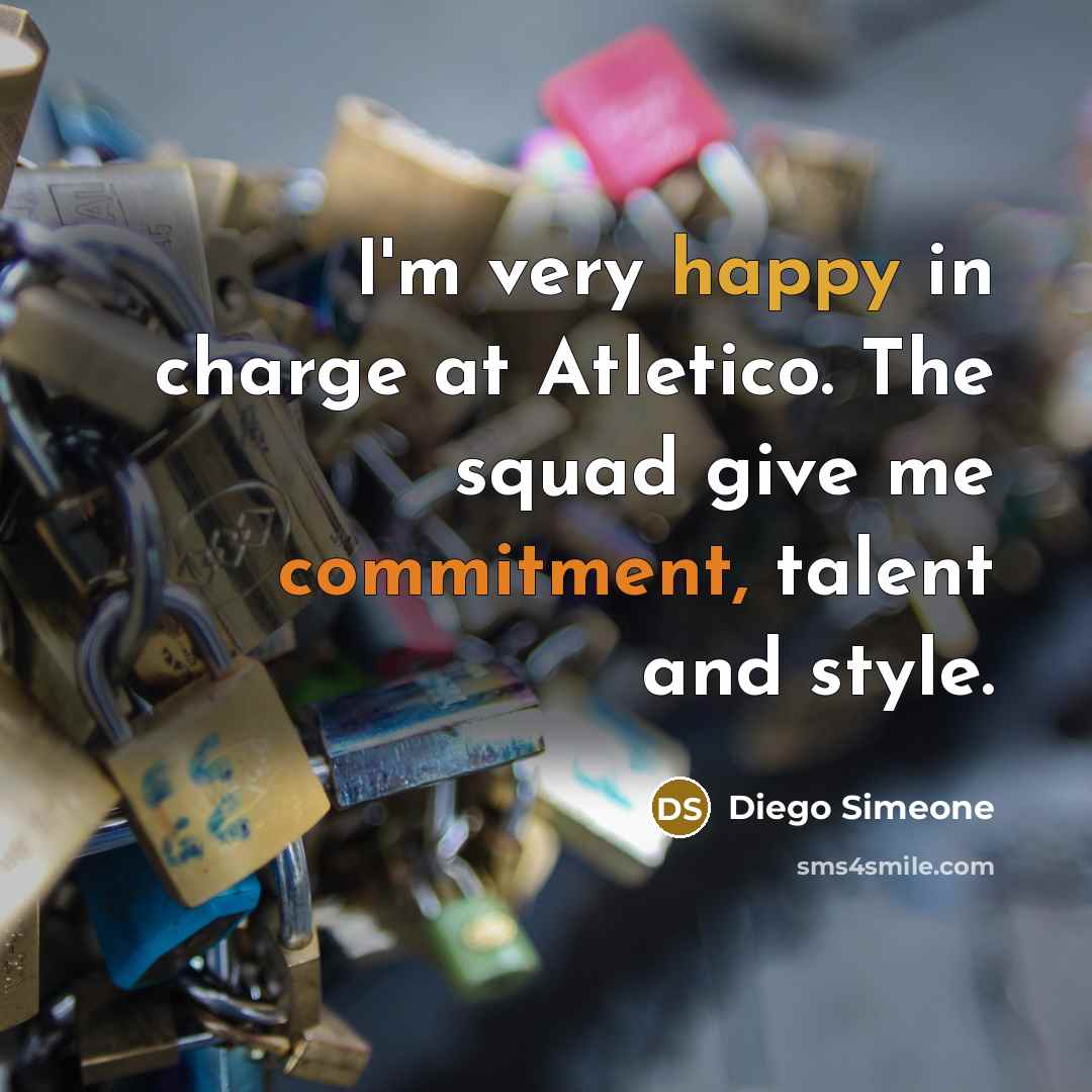 “I'm very happy in charge at Atletico. The squad give me commitment, talent and style.” quote by Diego Simeone