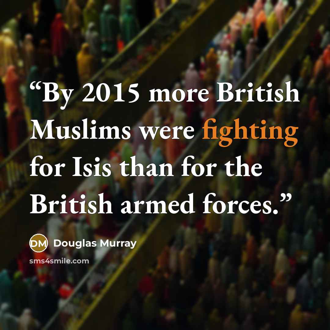 “By 2015 more British Muslims were fighting for Isis than for the British armed forces.” quote by Douglas Murray