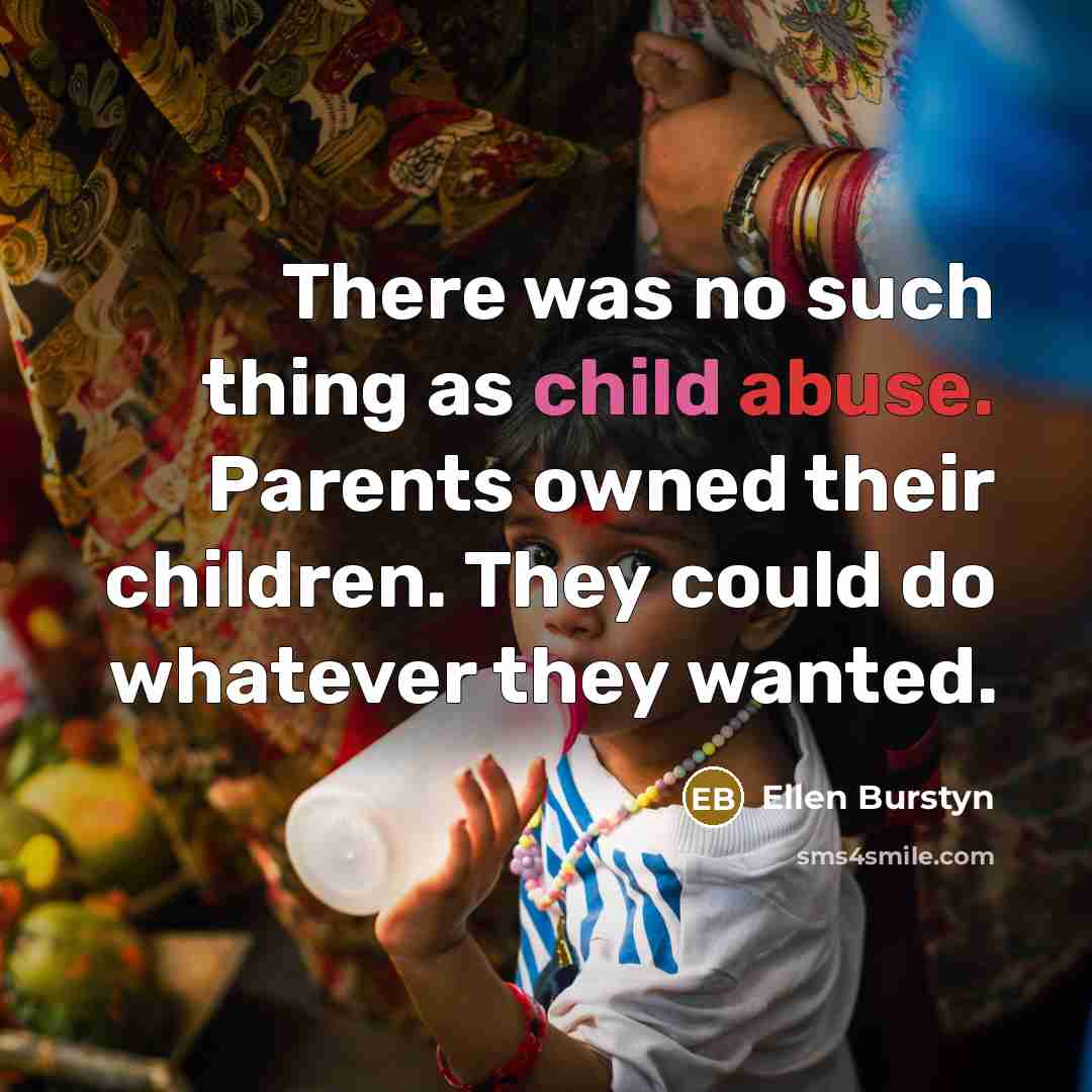 “There was no such thing as child abuse. Parents owned their children. They could do whatever they wanted.” quote by Ellen Burstyn