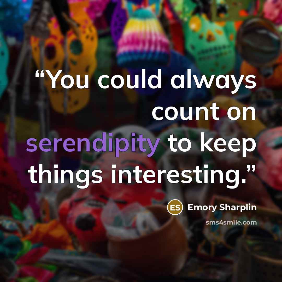 “You could always count on serendipity to keep things interesting.” quote by Emory Sharplin