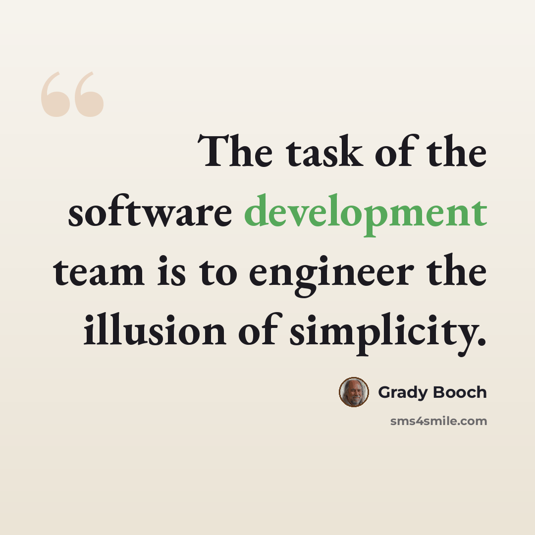 “The task of the software development team is to engineer the illusion of simplicity.” quote by Grady Booch