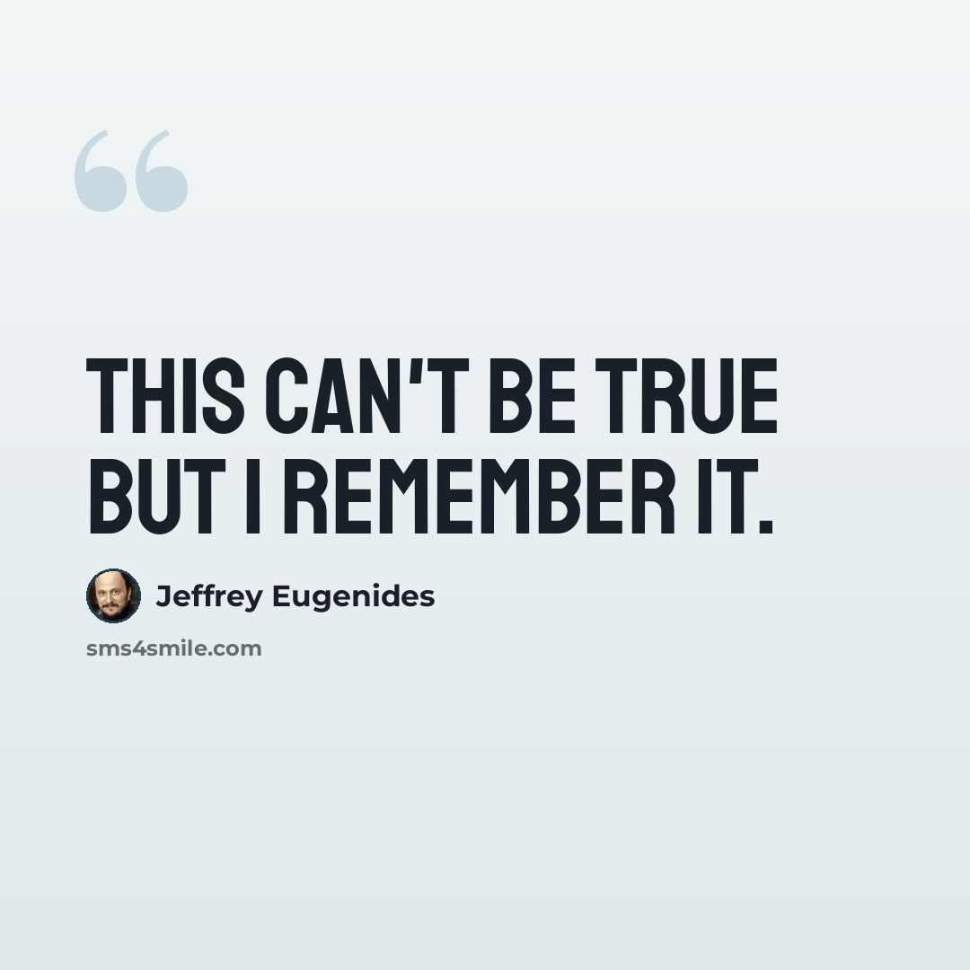 “This can't be true but I remember it.” quote by Jeffrey Eugenides