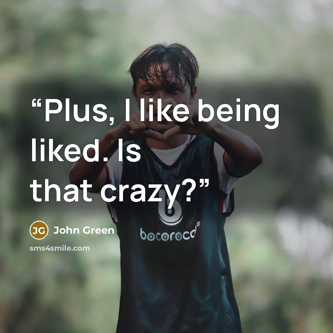“Plus, I like being liked. Is that crazy?” quote by John Green
