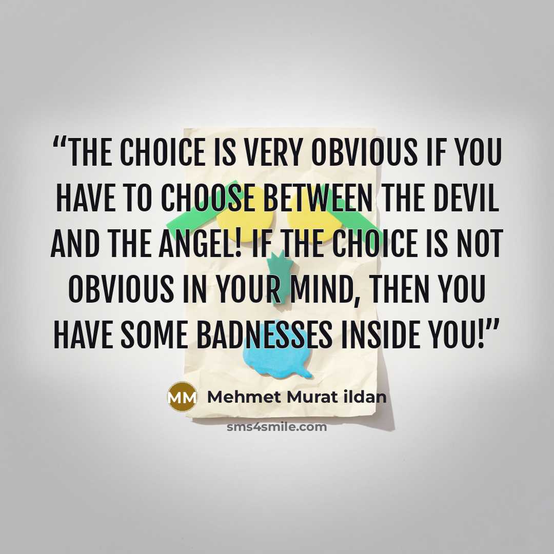 “The choice is very obvious if you have to choose between the devil and the angel! If the choice is not obvious in your mind, then you have some badnesses inside you!” quote by Mehmet Murat ildan