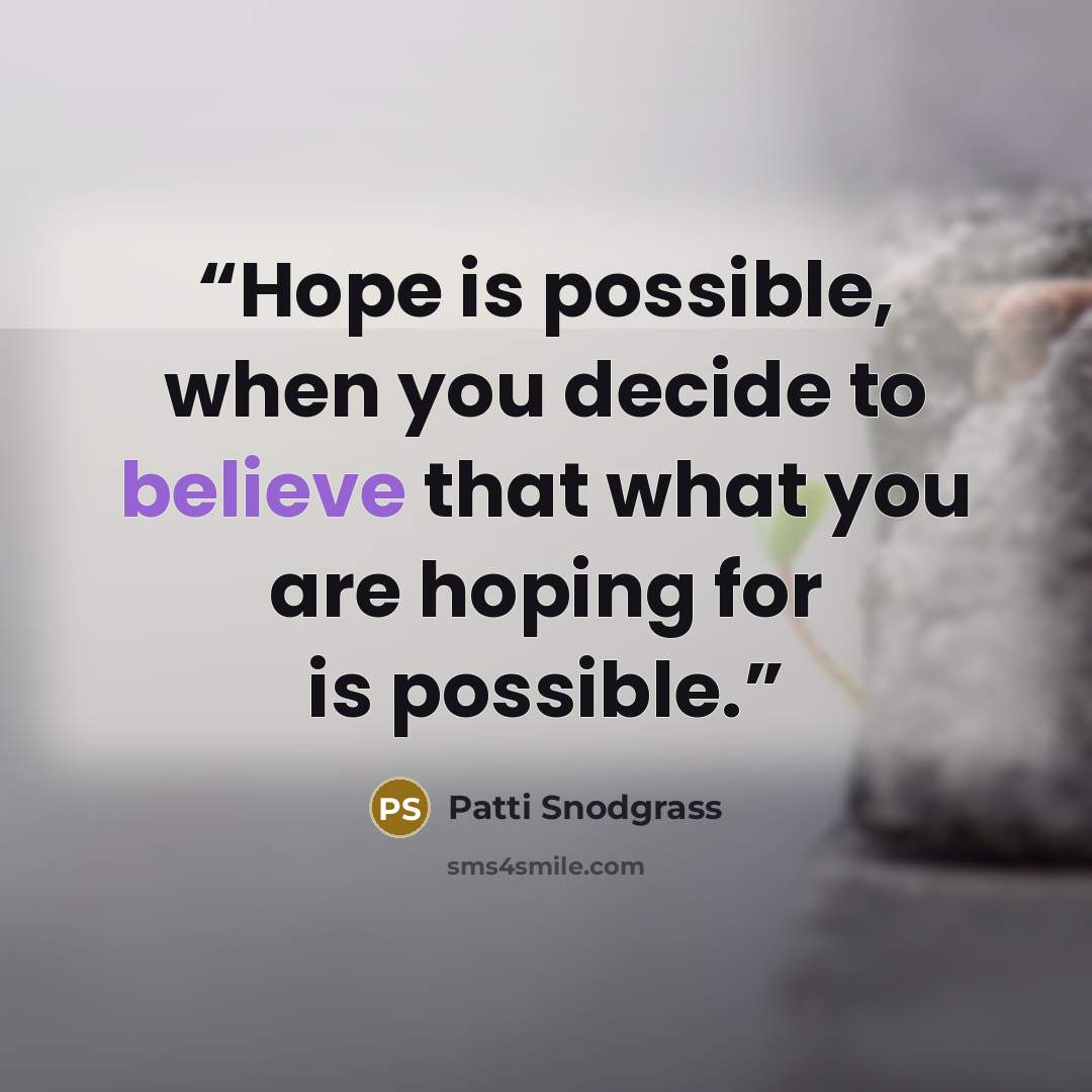 “Hope is possible, when you decide to believe that what you are hoping for is possible.” quote by Patti Snodgrass