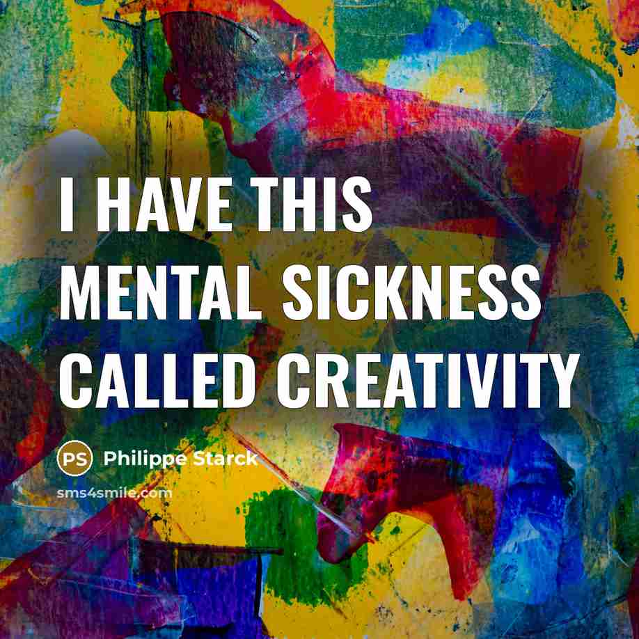 “I have this mental sickness called creativity” quote by Philippe Starck