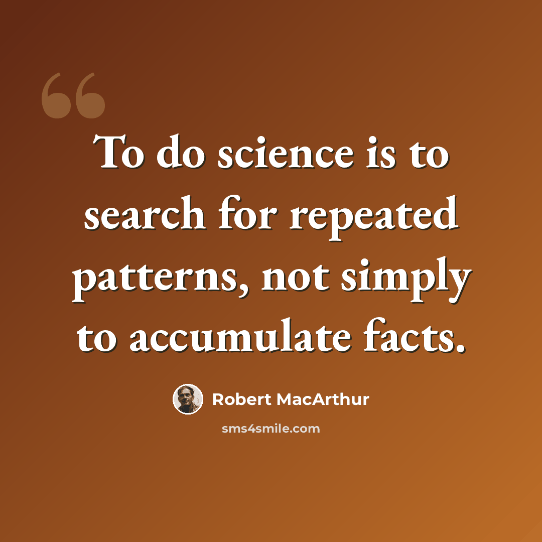 “To do science is to search for repeated patterns, not simply to accumulate facts.” quote by Robert MacArthur