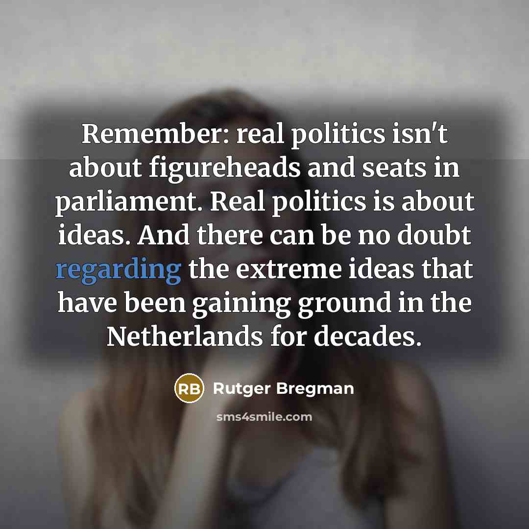 “Remember: real politics isn't about figureheads and seats in parliament. Real politics is about ideas. And there can be no doubt regarding the extreme ideas that have been gaining ground in the Netherlands for decades.” quote by Rutger Bregman