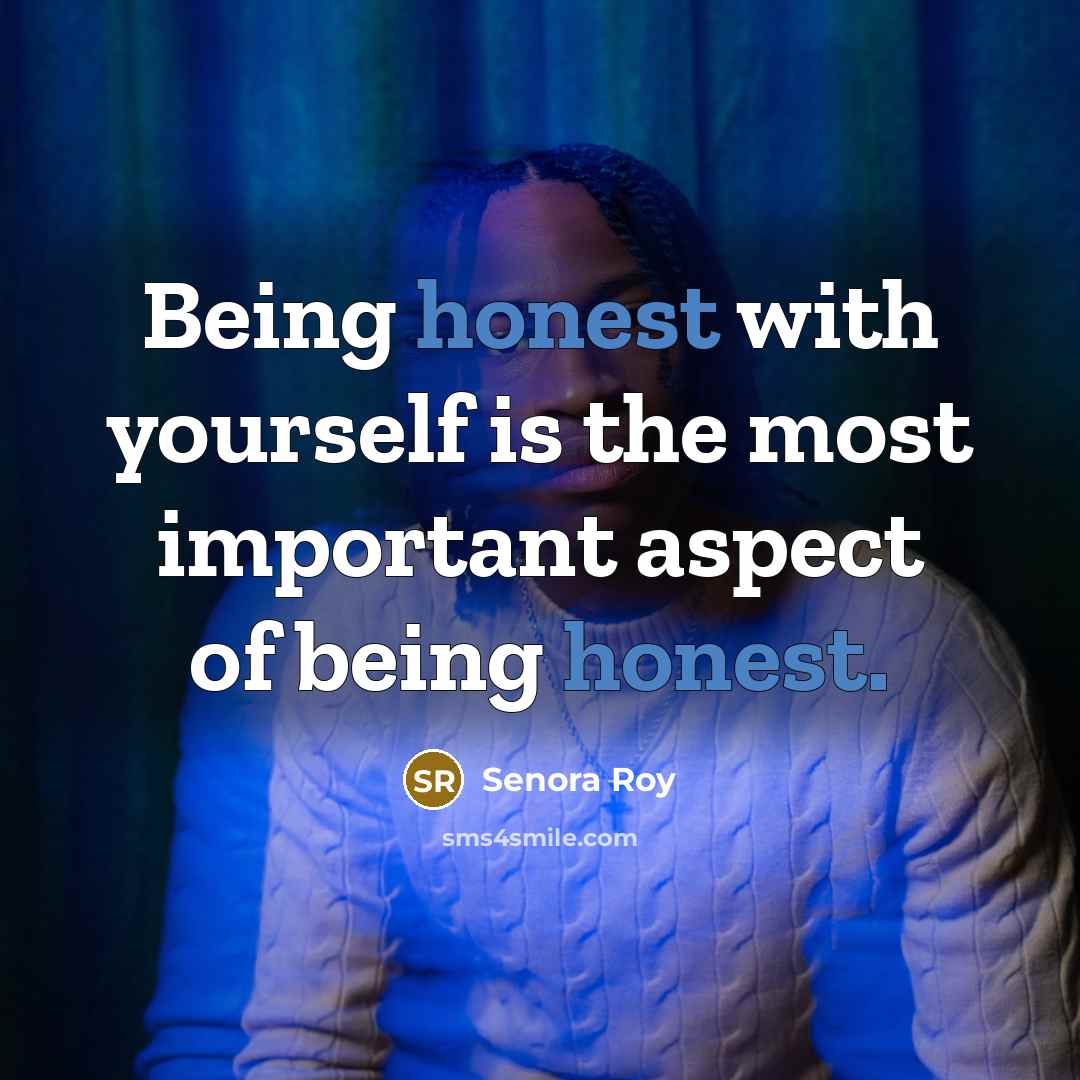 “Being honest with yourself is the most important aspect of being honest.” quote by Senora Roy