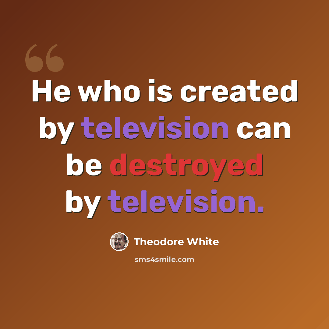 “He who is created by television can be destroyed by television.” quote by Theodore White