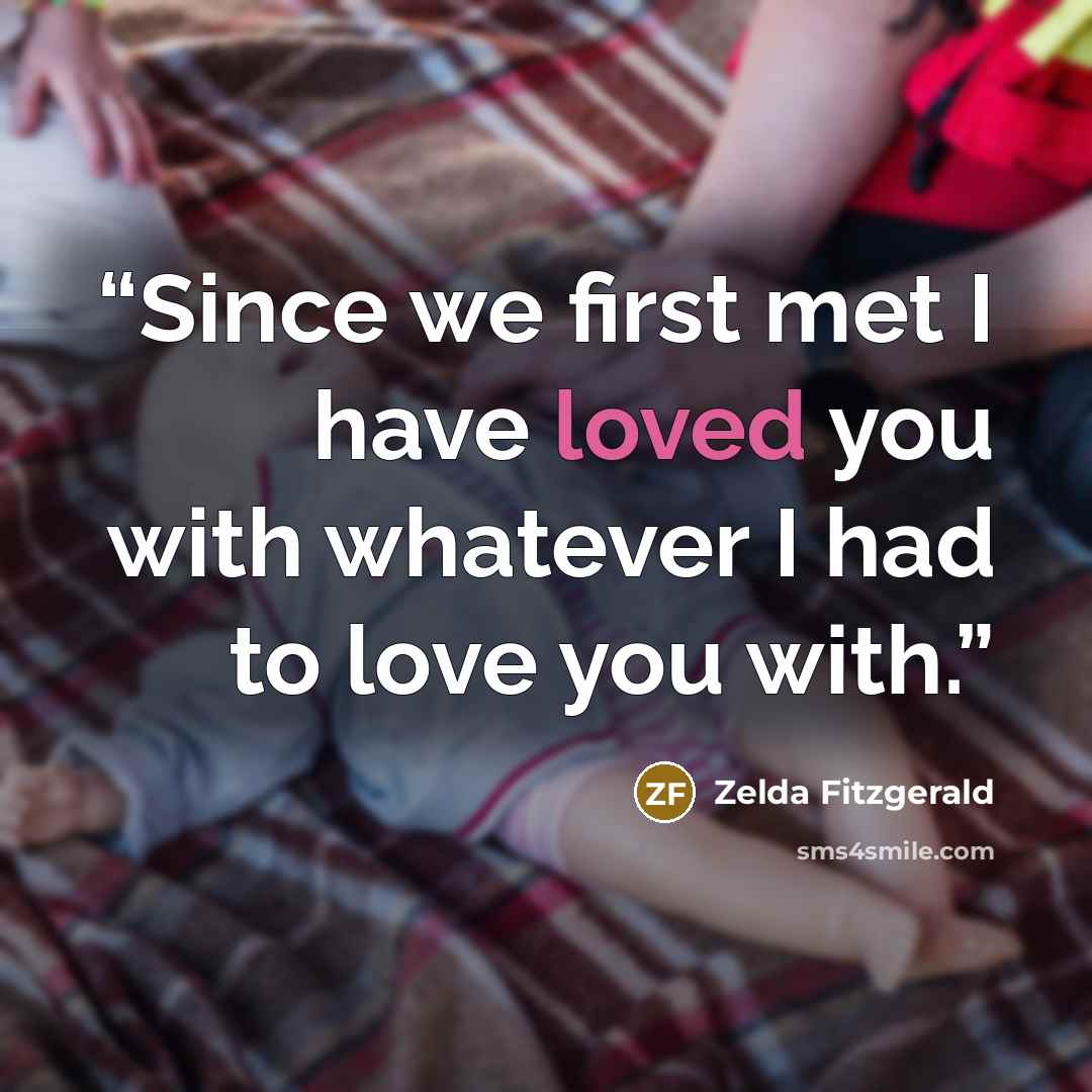 “Since we first met I have loved you with whatever I had to love you with.” quote by Zelda Fitzgerald
