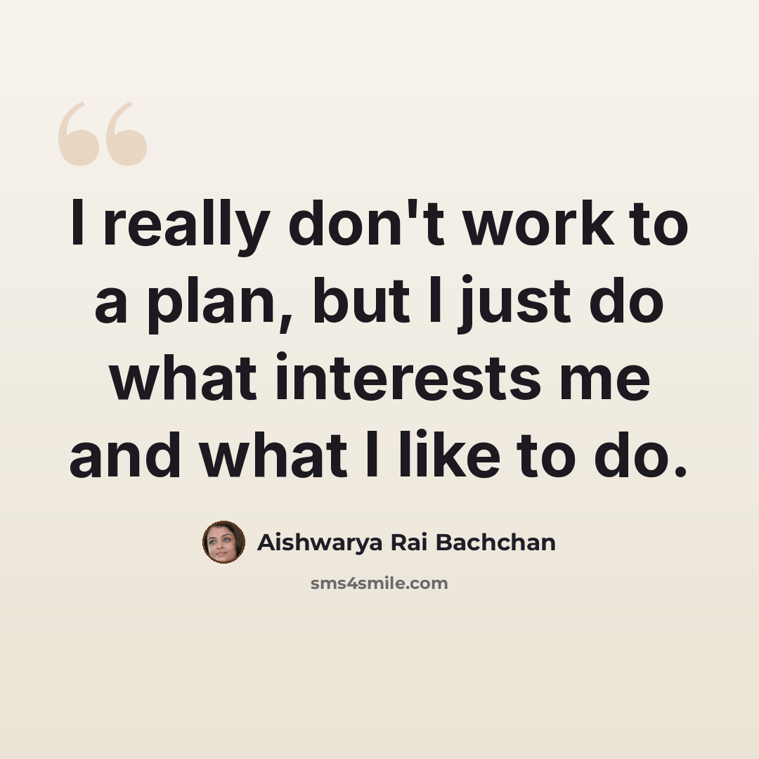 “I really don't work to a plan, but I just do what interests me and what I like to do.” quote by Aishwarya Rai Bachchan