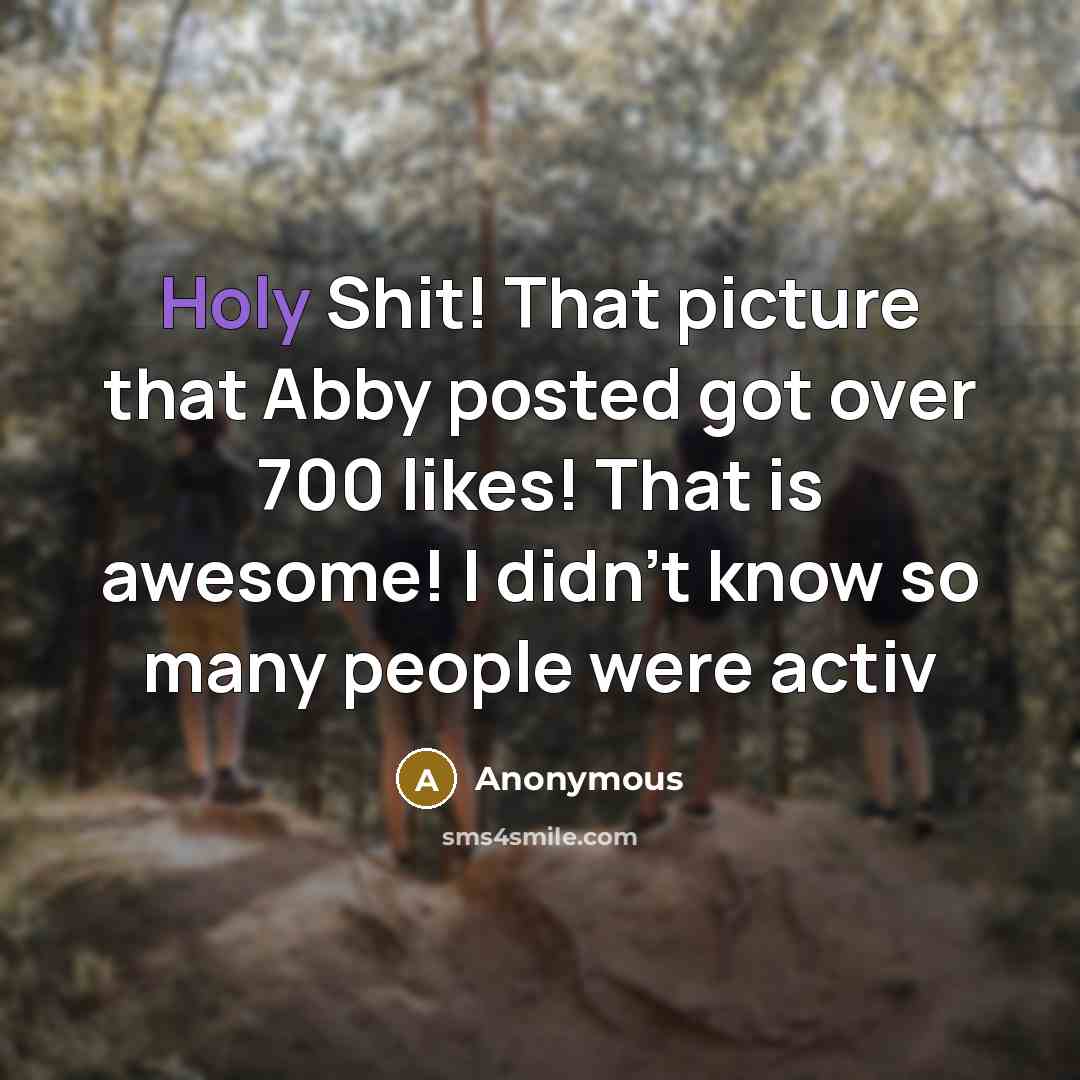 “Holy Shit! That picture that Abby posted got over 700 likes! That is awesome! I didn't know so many people were activ” quote by Anonymous