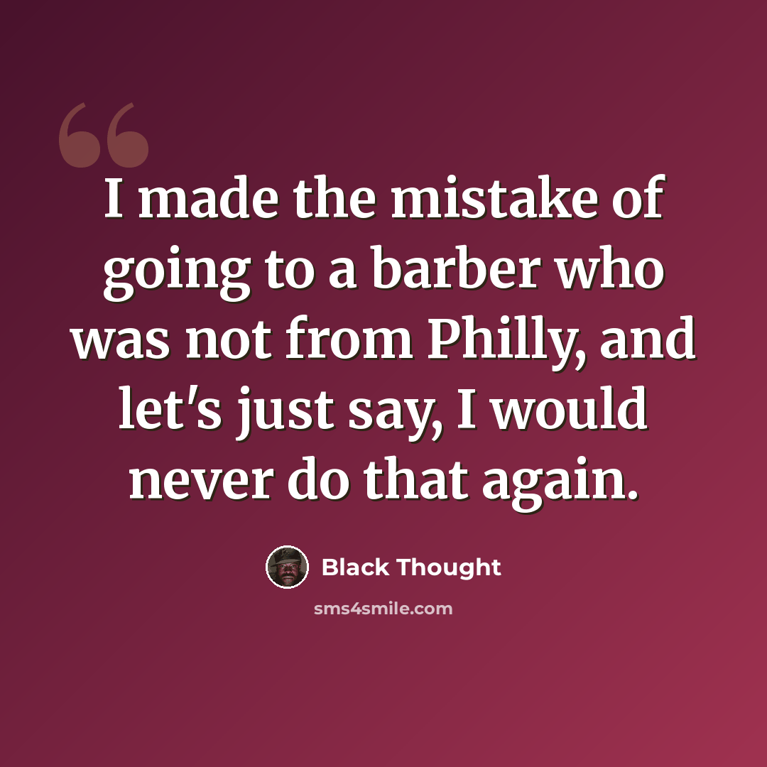 “I made the mistake of going to a barber who was not from Philly, and let's just say, I would never do that again.” quote by Black Thought
