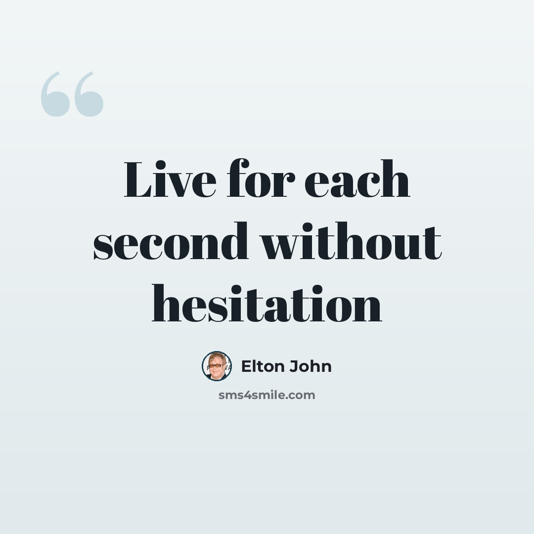 “Live for each second without hesitation” quote by Elton John