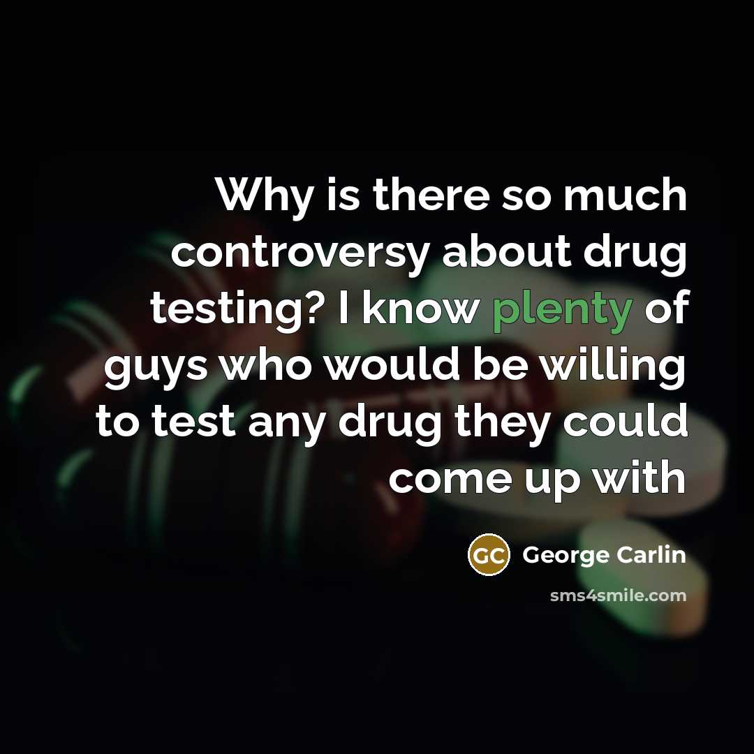 “Why is there so much controversy about drug testing? I know plenty of guys who would be willing to test any drug they could come up with” quote by George Carlin