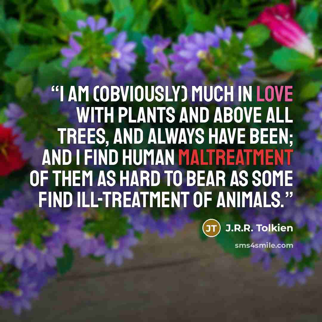 “I am (obviously) much in love with plants and above all trees, and always have been; and I find human maltreatment of them as hard to bear as some find ill-treatment of animals.” quote by J.R.R. Tolkien