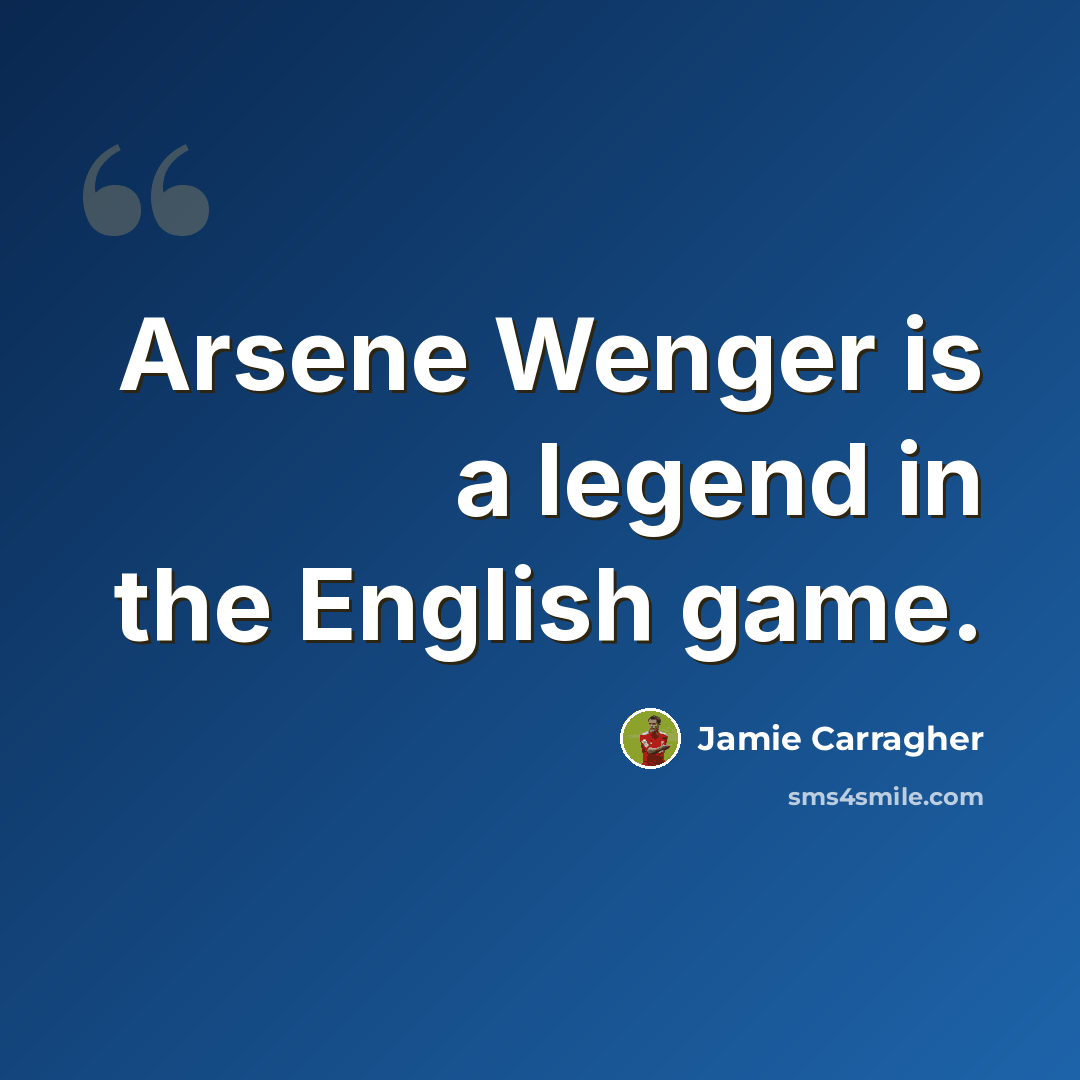 “Arsene Wenger is a legend in the English game.” quote by Jamie Carragher
