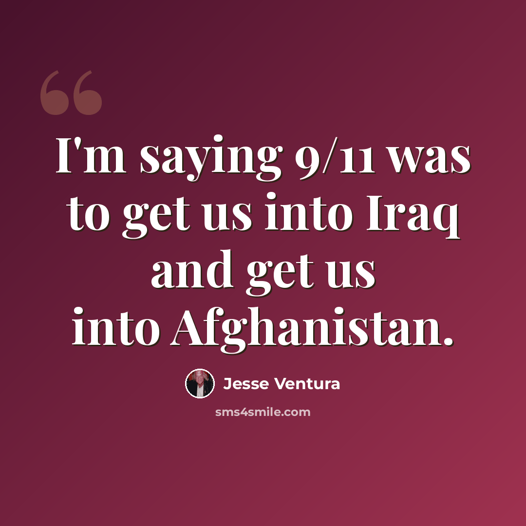 “I'm saying 9/11 was to get us into Iraq and get us into Afghanistan.” quote by Jesse Ventura