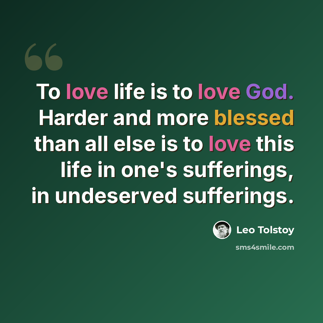 “To love life is to love God. Harder and more blessed than all else is to love this life in one's sufferings, in undeserved sufferings.” quote by Leo Tolstoy