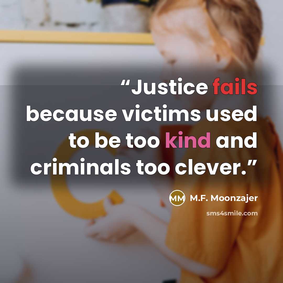 “Justice fails because victims used to be too kind and criminals too clever.” quote by M.F. Moonzajer