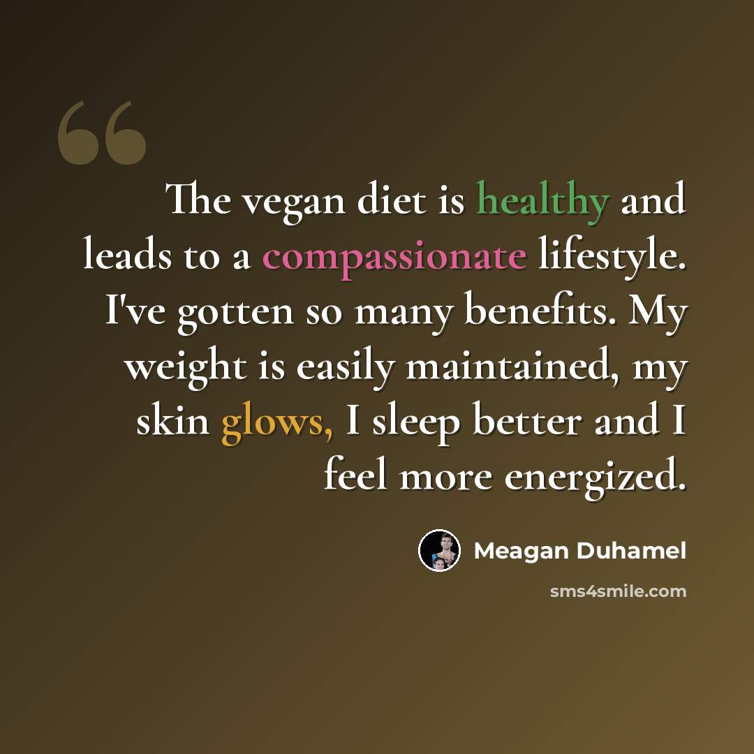 “The vegan diet is healthy and leads to a compassionate lifestyle. I've gotten so many benefits. My weight is easily maintained, my skin glows, I sleep better and I feel more energized.” quote by Meagan Duhamel