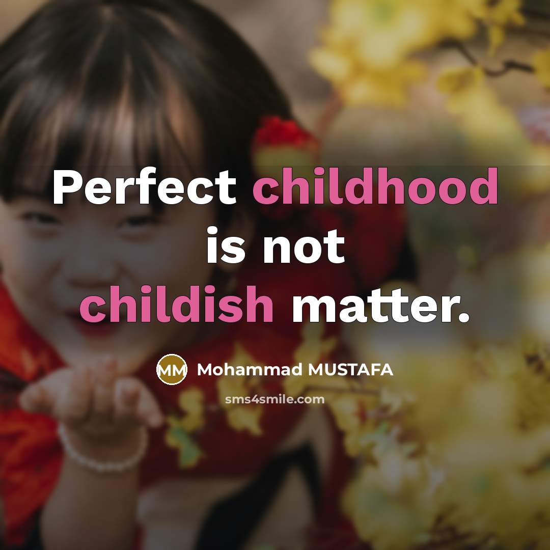 “Perfect childhood is not childish matter.” quote by Mohammad MUSTAFA