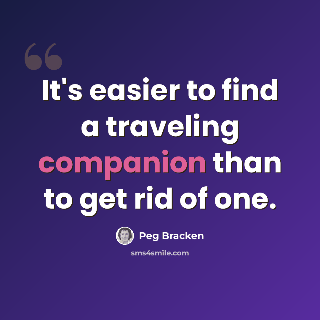 “It's easier to find a traveling companion than to get rid of one.” quote by Peg Bracken