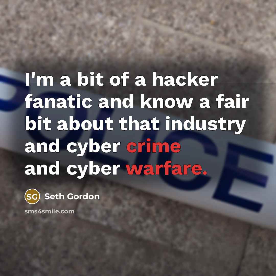 “I'm a bit of a hacker fanatic and know a fair bit about that industry and cyber crime and cyber warfare.” quote by Seth Gordon