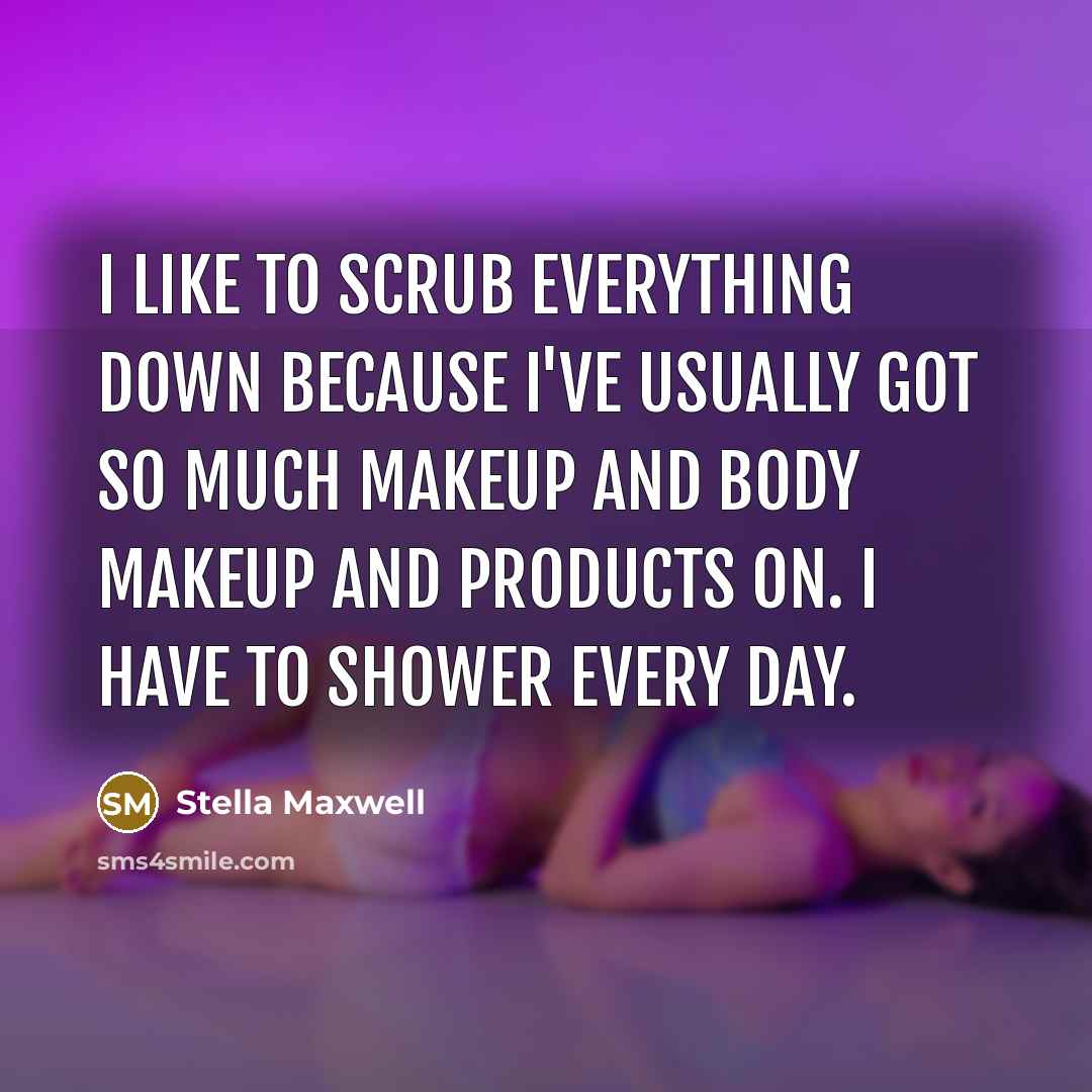 “I like to scrub everything down because I've usually got so much makeup and body makeup and products on. I have to shower every day.” quote by Stella Maxwell