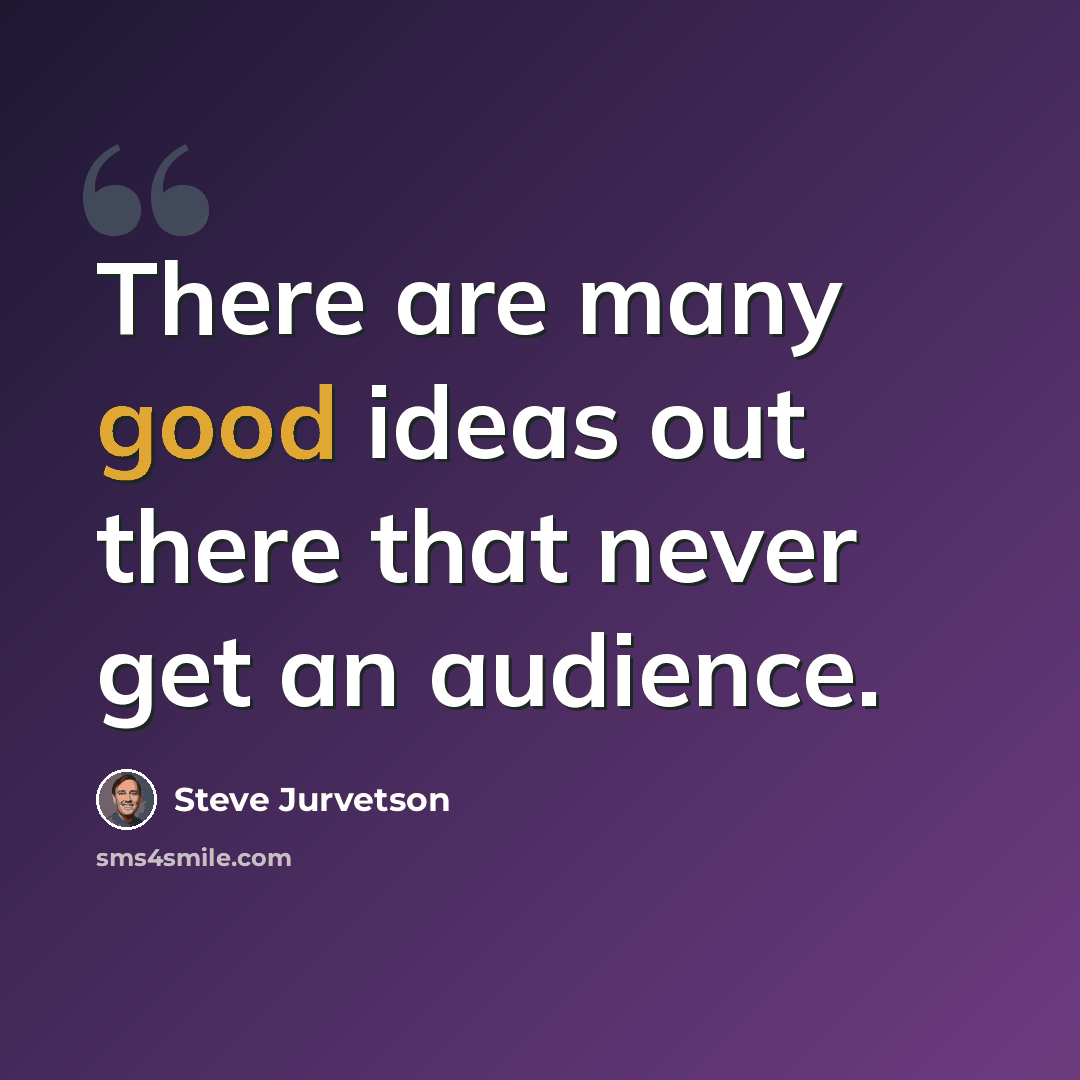 “There are many good ideas out there that never get an audience.” quote by Steve Jurvetson