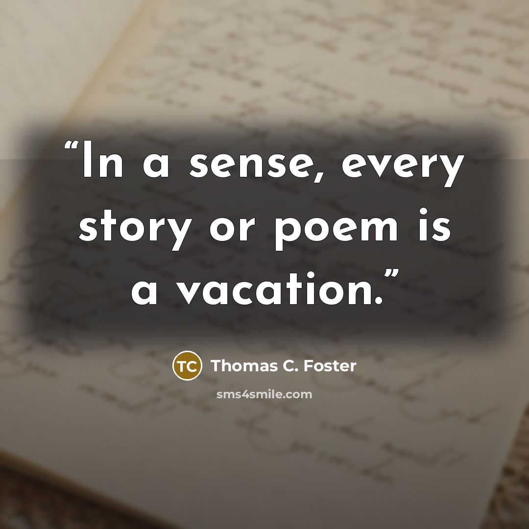 “In a sense, every story or poem is a vacation.” quote by Thomas C. Foster