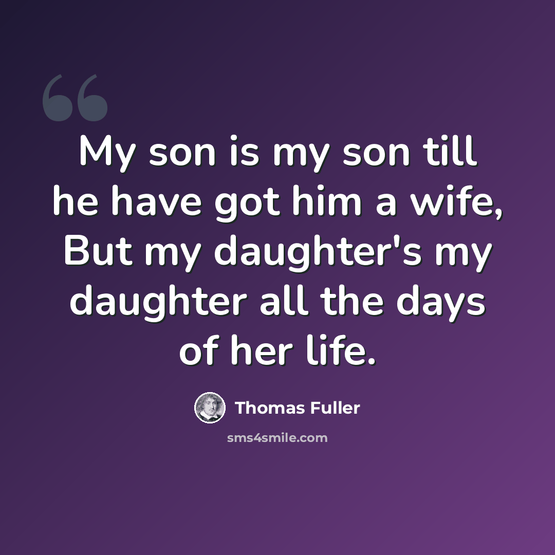 “My son is my son till he have got him a wife, But my daughter's my daughter all the days of her life.” quote by Thomas Fuller