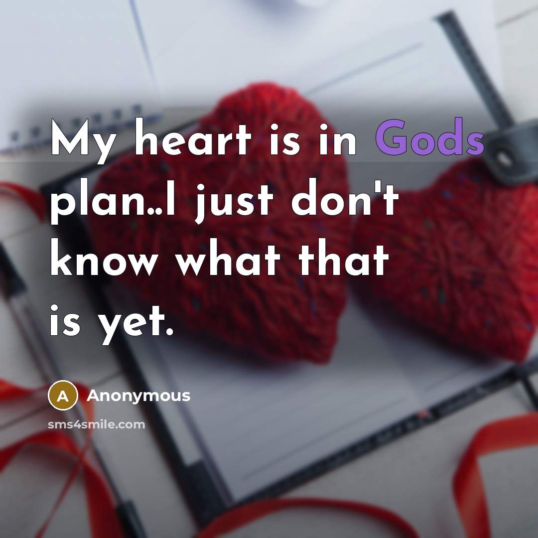 “My heart is in Gods plan..I just don't know what that is yet.” quote by Anonymous