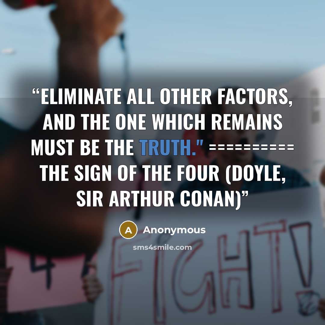“Eliminate all other factors, and the one which remains must be the truth." ========== ﻿The Sign of the Four (Doyle, Sir Arthur Conan)” quote by Anonymous
