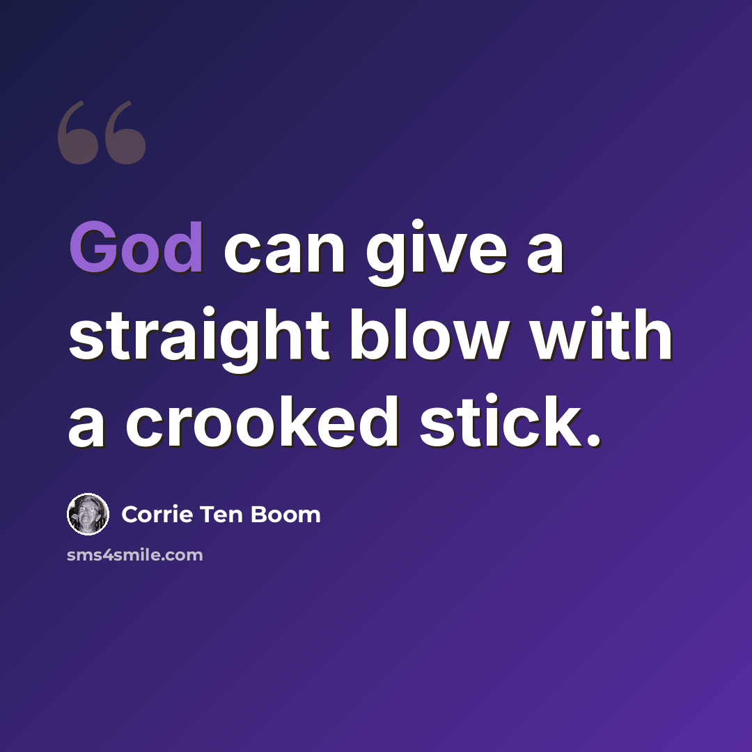 “God can give a straight blow with a crooked stick.” quote by Corrie Ten Boom
