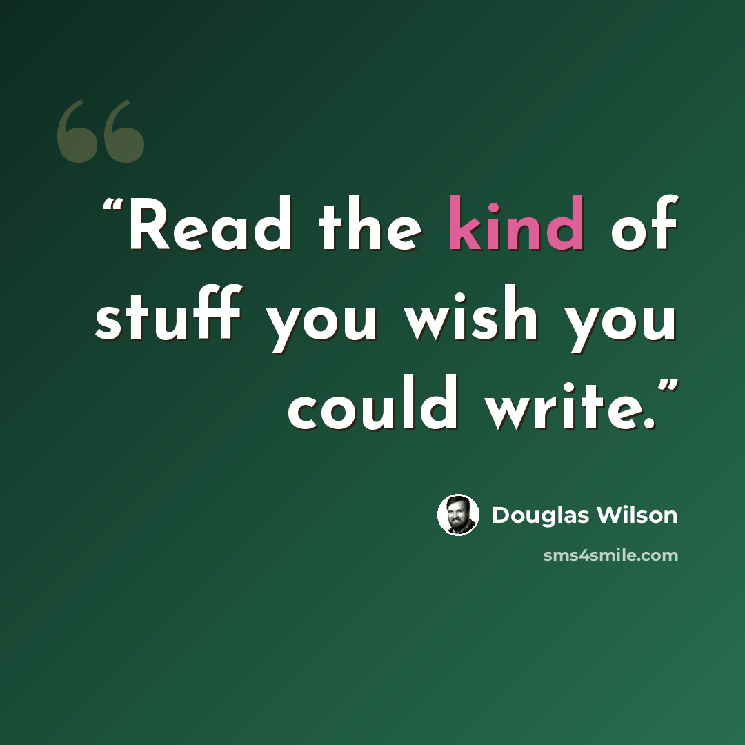 “Read the kind of stuff you wish you could write.” quote by Douglas Wilson
