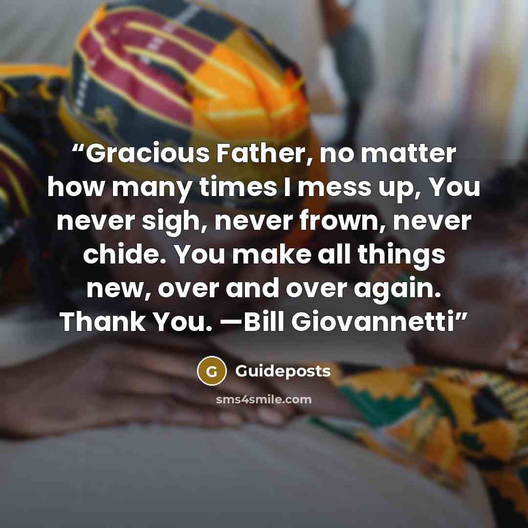 “Gracious Father, no matter how many times I mess up, You never sigh, never frown, never chide. You make all things new, over and over again. Thank You. —Bill Giovannetti” quote by Guideposts