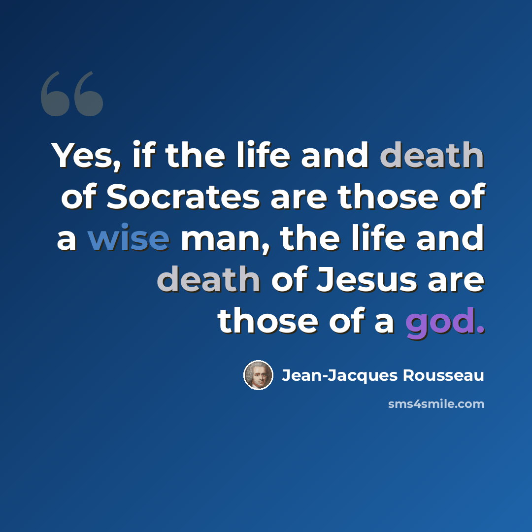 “Yes, if the life and death of Socrates are those of a wise man, the life and death of Jesus are those of a god.” quote by Jean-Jacques Rousseau