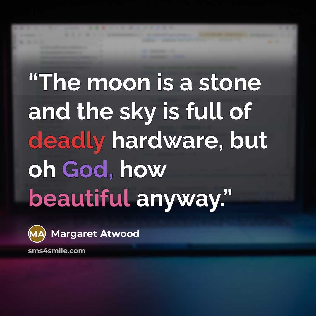 “The moon is a stone and the sky is full of deadly hardware, but oh God, how beautiful anyway.” quote by Margaret Atwood